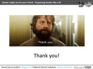 Daniel	García	(cr0hn)	-	@ggdaniel	|	Roberto	Muñoz	(robskye)	-	@skyeinthewild
Docker	might	not	be	your	friend	-	Trojanizing	Docker	like	a	Sir
Be	careful….
…there	is	always	someone	watching
 