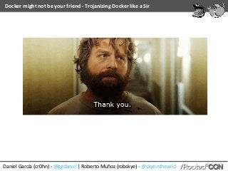 Docker	might	not	be	your	friend	-	Trojanizing	Docker	like	a	Sir
Daniel	García	(cr0hn)	-	@ggdaniel	|	Roberto	Muñoz	(robskye)	-	@skyeinthewild
 