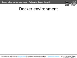 Daniel	García	(cr0hn)	-	@ggdaniel	|	Roberto	Muñoz	(robskye)	-	@skyeinthewild
Docker	might	not	be	your	friend	-	Trojanizing	Docker	like	a	Sir
Docker	environment
 