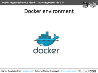 Daniel	García	(cr0hn)	-	@ggdaniel	|	Roberto	Muñoz	(robskye)	-	@skyeinthewild
Docker	might	not	be	your	friend	-	Trojanizing	Docker	like	a	Sir
Docker	environment
 
