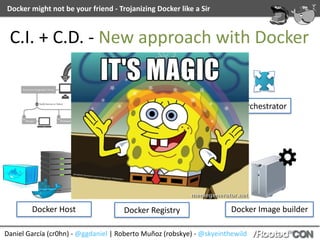 Daniel	García	(cr0hn)	-	@ggdaniel	|	Roberto	Muñoz	(robskye)	-	@skyeinthewild
Docker	might	not	be	your	friend	-	Trojanizing	Docker	like	a	Sir
Docker	Image	builder
C.I.	+	C.D.	-	New	approach	with	Docker
Docker	Host Docker	Registry
Orchestrator
 
