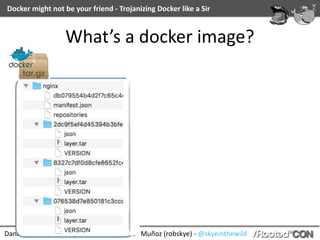 Daniel	García	(cr0hn)	-	@ggdaniel	|	Roberto	Muñoz	(robskye)	-	@skyeinthewild
Docker	might	not	be	your	friend	-	Trojanizing	Docker	like	a	Sir
What’s	a	docker	image?
 
