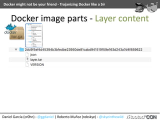 Daniel	García	(cr0hn)	-	@ggdaniel	|	Roberto	Muñoz	(robskye)	-	@skyeinthewild
Docker	might	not	be	your	friend	-	Trojanizing	Docker	like	a	Sir
Docker	image	parts	-	Layer	content
 