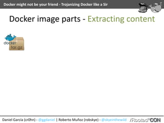 Daniel	García	(cr0hn)	-	@ggdaniel	|	Roberto	Muñoz	(robskye)	-	@skyeinthewild
Docker	might	not	be	your	friend	-	Trojanizing	Docker	like	a	Sir
Docker	image	parts	-	Extracting	content
 
