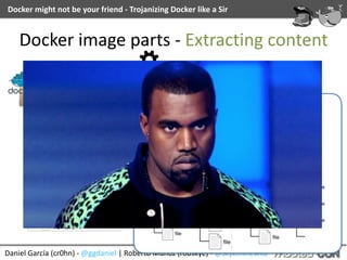 Daniel	García	(cr0hn)	-	@ggdaniel	|	Roberto	Muñoz	(robskye)	-	@skyeinthewild
Docker	might	not	be	your	friend	-	Trojanizing	Docker	like	a	Sir
Docker	image	parts	-	Extracting	content
 