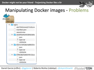 Docker	might	not	be	your	friend	-	Trojanizing	Docker	like	a	Sir
Daniel	García	(cr0hn)	-	@ggdaniel	|	Roberto	Muñoz	(robskye)	-	@skyeinthewild
Manipulating	Docker	images	-	Problems
 