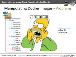 Docker	might	not	be	your	friend	-	Trojanizing	Docker	like	a	Sir
Daniel	García	(cr0hn)	-	@ggdaniel	|	Roberto	Muñoz	(robskye...