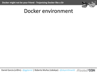 Daniel	García	(cr0hn)	-	@ggdaniel	|	Roberto	Muñoz	(robskye)	-	@skyeinthewild
Docker	might	not	be	your	friend	-	Trojanizing...