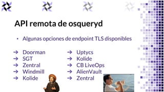 API remota de osqueryd
▪ Plugin TLS permite la gestión centralizada de osquery
--tls_client_cert Optional path to a TLS cl...