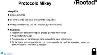 Protocolo Mikey
◆ Cifrado simétrico
◆ Se cifra usando una clave previamente compartida
◆ No requiere el uso de una PKI (Pu...