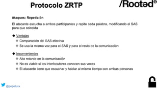 Protocolo ZRTP
El atacante escucha a ambos participantes y repite cada palabra, modificando el SAS
para que coincida
◆ Ven...