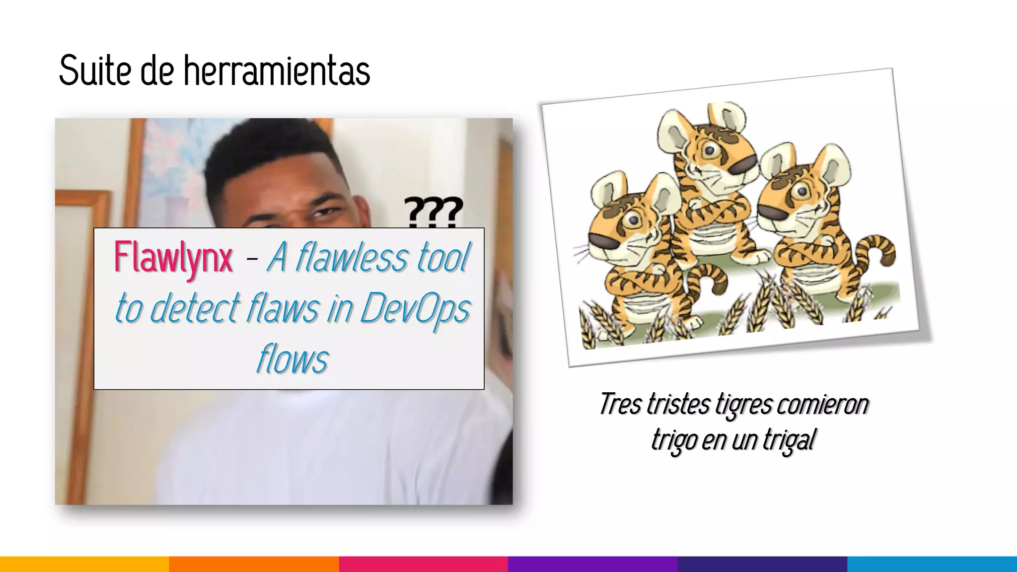 Suite de herramientas
Tres tristes tigres comieron
trigo en un trigal
Flawlynx - A flawless tool
to detect flaws in DevOps
flows
 