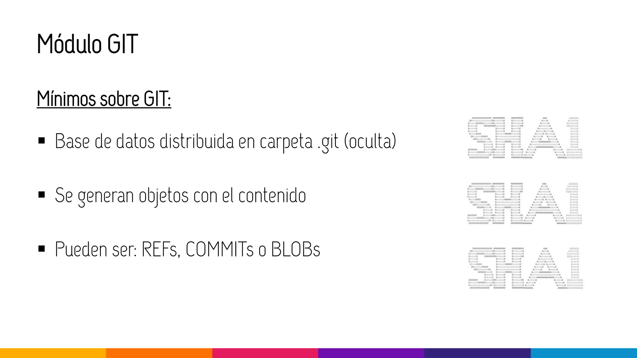 Módulo GIT
Mínimos sobre GIT:
▪ Base de datos distribuida en carpeta .git (oculta)
▪ Se generan objetos con el contenido
▪ Pueden ser: REFs, COMMITs o BLOBs
 