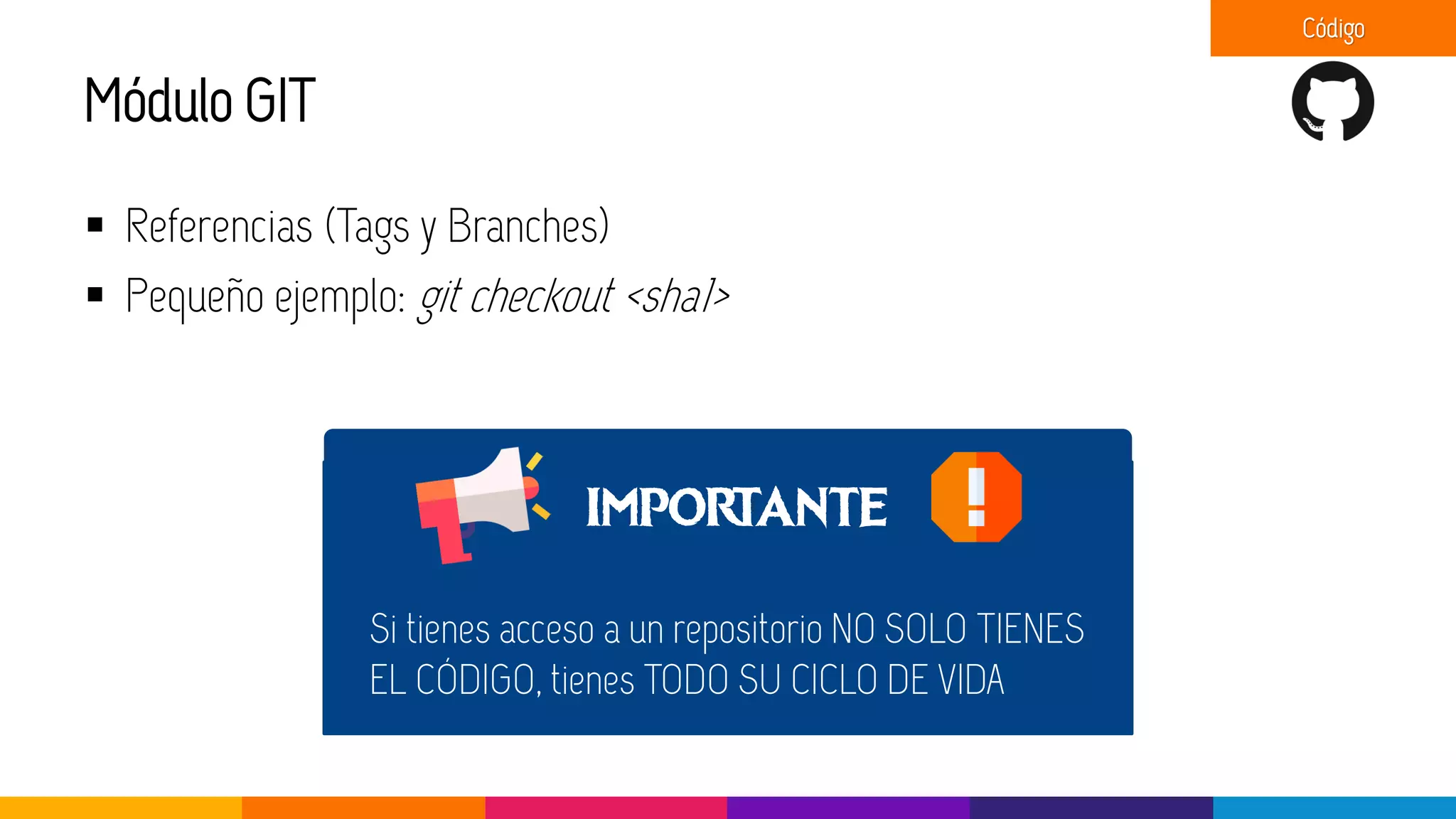 Módulo GIT
▪ Referencias (Tags y Branches)
▪ Pequeño ejemplo: git checkout <sha1>
Código
IMPORTANTE
Si tienes acceso a un repositorio NO SOLO TIENES
EL CÓDIGO, tienes TODO SU CICLO DE VIDA
 