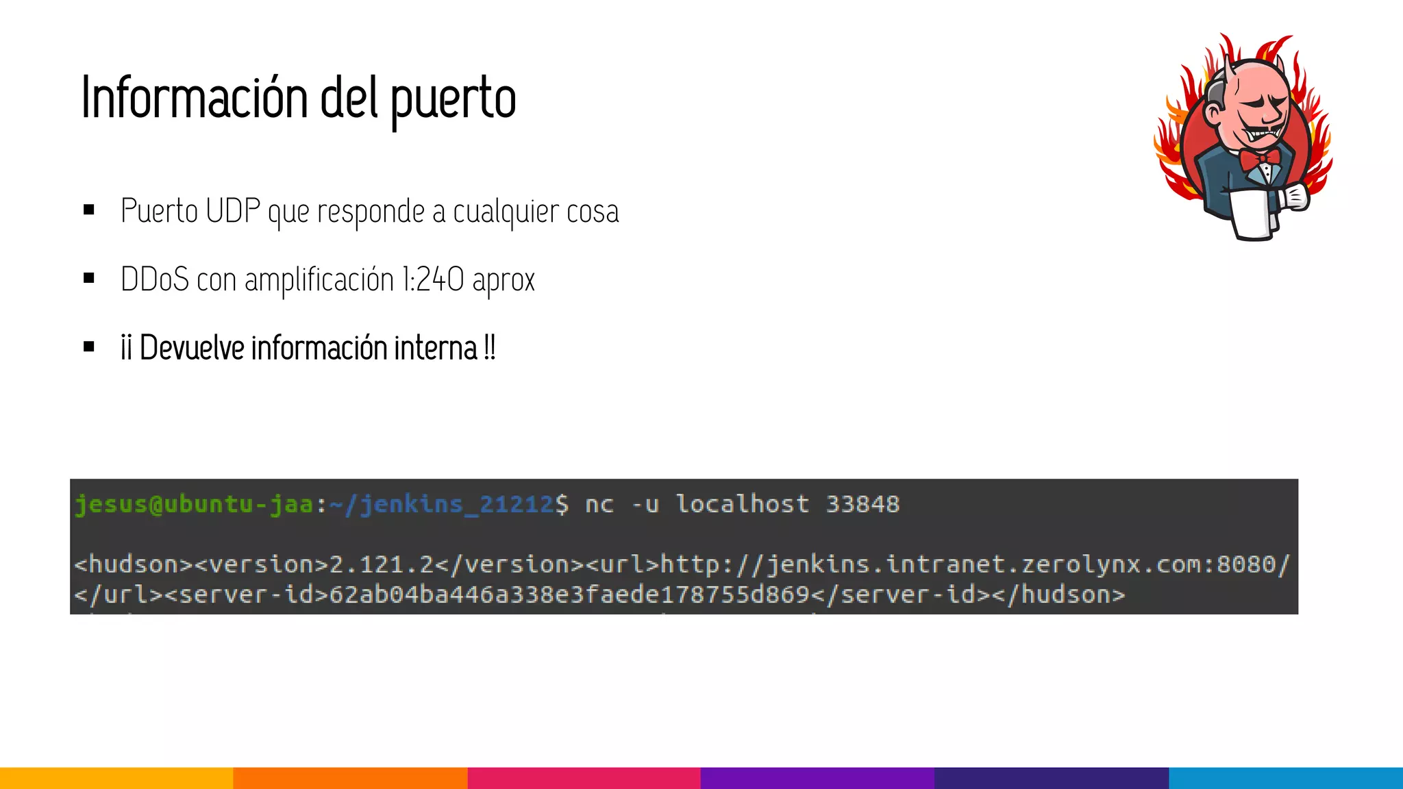 Información del puerto
▪ Puerto UDP que responde a cualquier cosa
▪ DDoS con amplificación 1:240 aprox
▪ ¡¡ Devuelve información interna !!
 