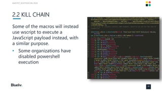 2.2 KILL CHAIN
Some of the macros will instead
use wscript to execute a
JavaScript payload instead, with
a similar purpose...