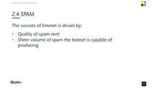 2.4 SPAM
The success of Emotet is driven by:
• Quality of spam sent
• Sheer volume of spam the botnet is capable of
produc...