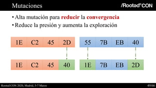 Mutaciones
• Alta mutación para reducir la convergencia
• Reduce la presión y aumenta la exploración
Rooted CON 2020, Madr...