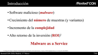 Introducción
• Software malicioso (malware)
• Crecimiento del número de muestras (y variantes)
• Incremento de la compleji...