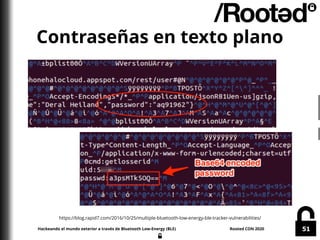 Hackeando el mundo exterior a través de Bluetooth Low-Energy (BLE) Rooted CON 2020 51
Contraseñas en texto plano
https://b...