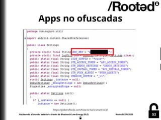 Hackeando el mundo exterior a través de Bluetooth Low-Energy (BLE) Rooted CON 2020 52
Apps no ofuscadas
https://pickeroflo...