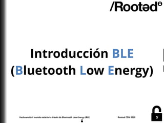 Hackeando el mundo exterior a través de Bluetooth Low-Energy (BLE) Rooted CON 2020 5
Introducción BLE
(Bluetooth Low Energ...