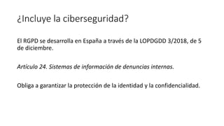 ¿Incluye la ciberseguridad?
El RGPD se desarrolla en España a través de la LOPDGDD 3/2018, de 5
de diciembre.
Artículo 24....
