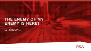 5 ©2019 RSA Security, LLC., a Dell Technologies business©2019 RSA Security, LLC., a Dell Technologies business
THE ENEMY OF MY
ENEMY IS HERE!
LET’S BEGIN…
 