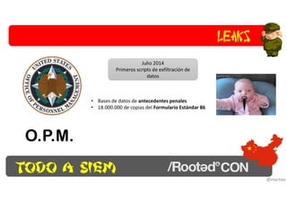 Todo a SIEM
Leaks
@martixx
O.P.M.
Julio 2014
Primeros scripts de exfiltración de
datos
• Bases de datos de antecedentes pe...