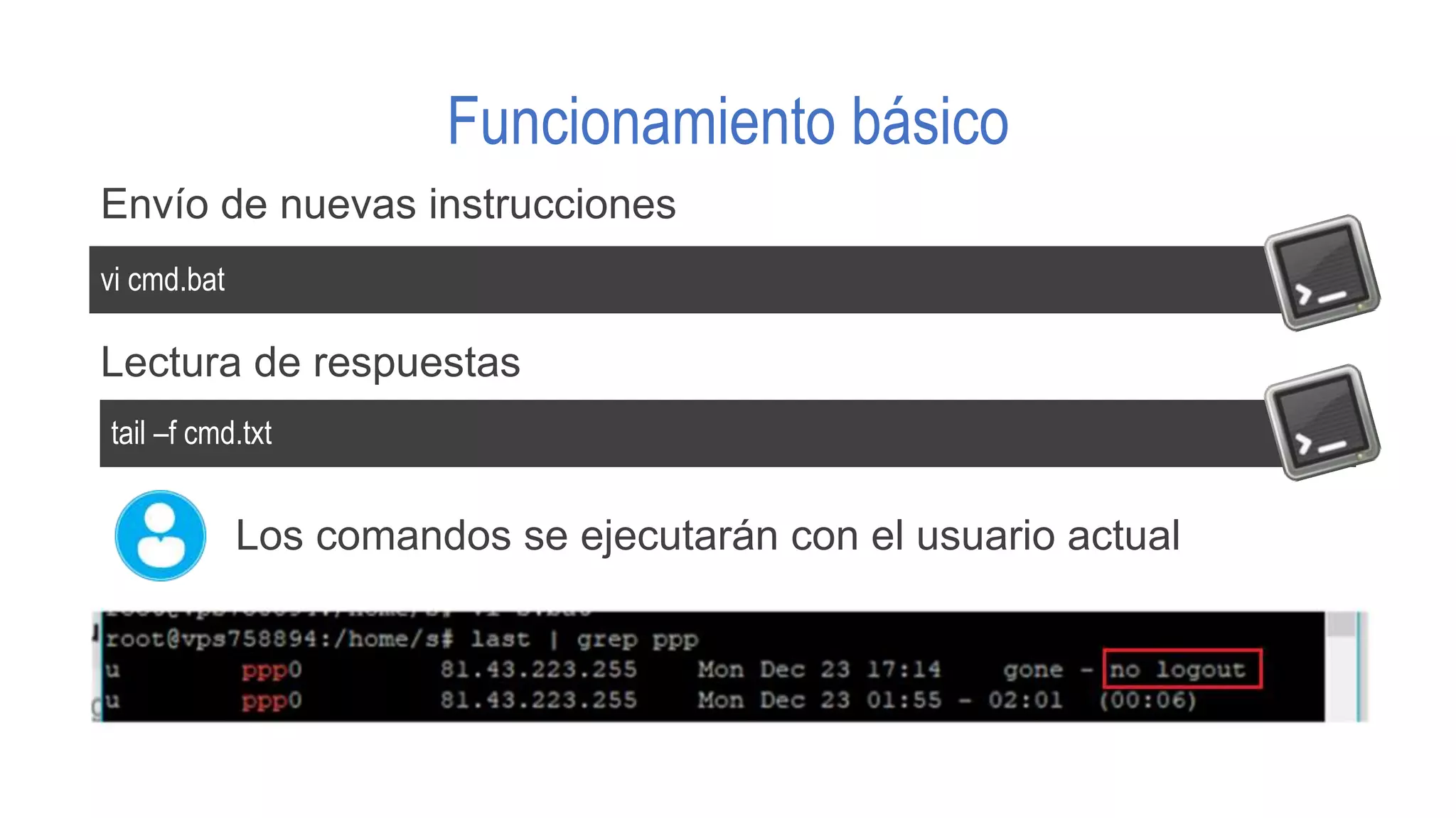Funcionamiento básico
vi cmd.bat
Envío de nuevas instrucciones
tail –f cmd.txt
Lectura de respuestas
Los comandos se ejecutarán con el usuario actual
 
