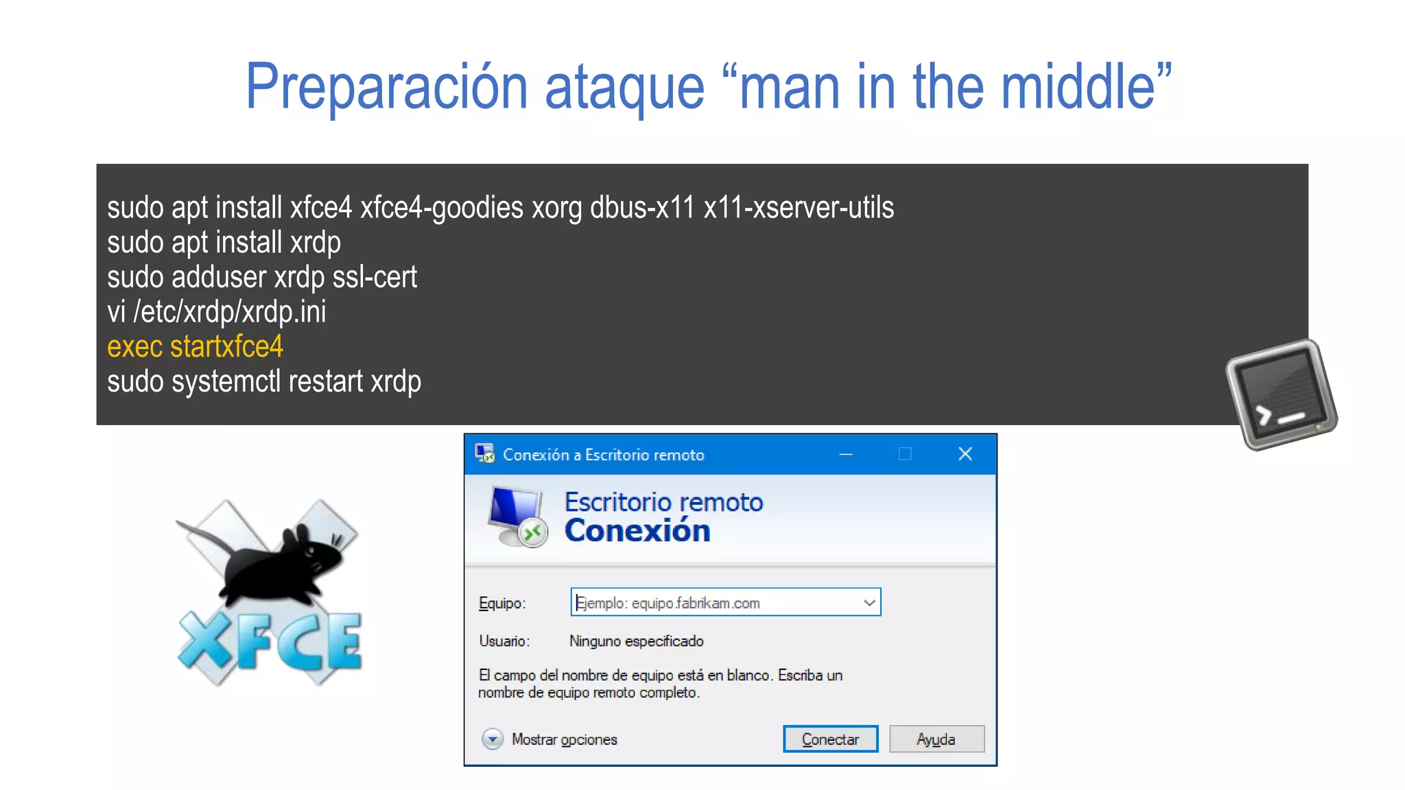 Preparación ataque “man in the middle”
sudo apt install xfce4 xfce4-goodies xorg dbus-x11 x11-xserver-utils
sudo apt install xrdp
sudo adduser xrdp ssl-cert
vi /etc/xrdp/xrdp.ini
exec startxfce4
sudo systemctl restart xrdp
 