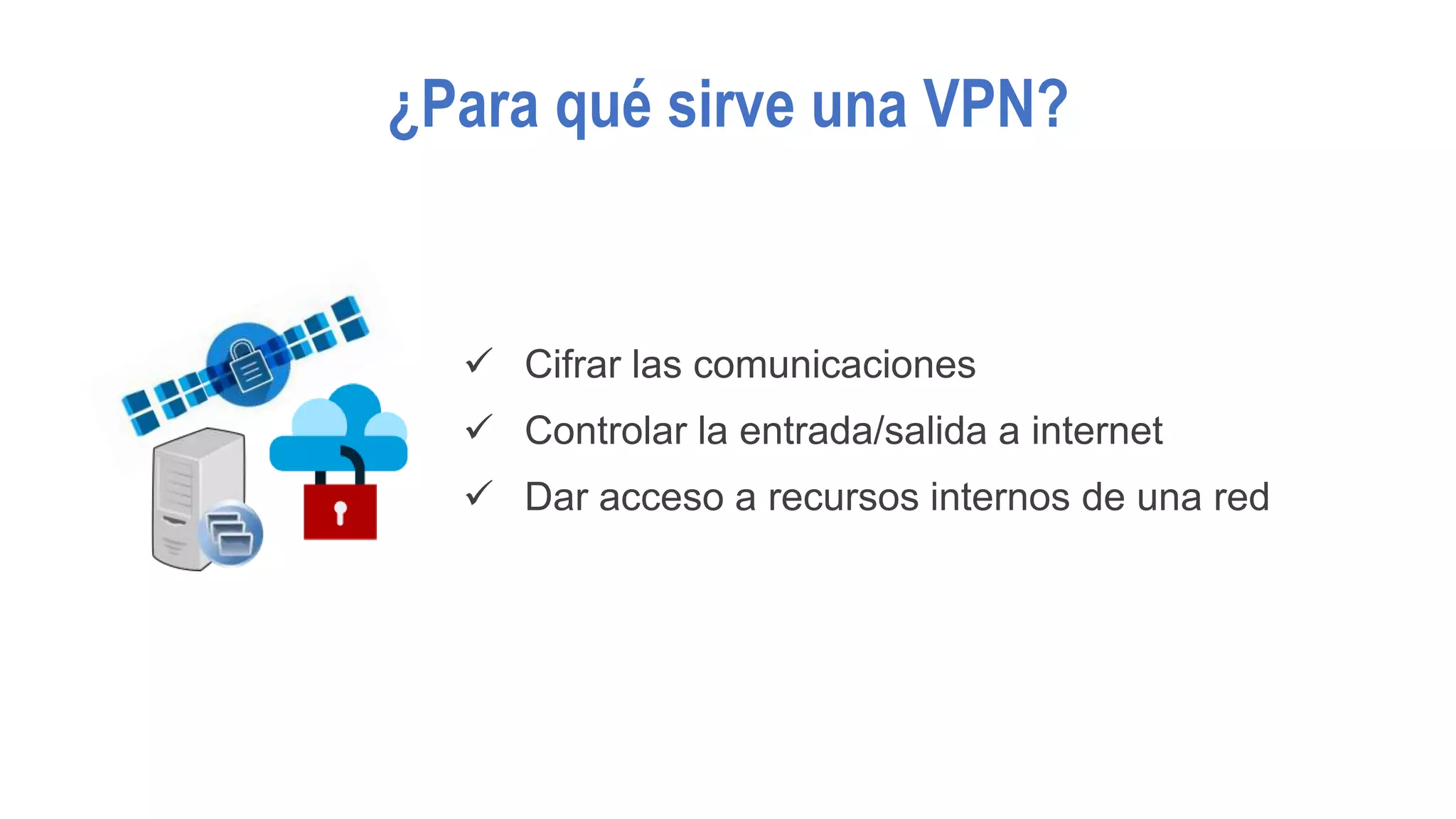 ¿Para qué sirve una VPN?
 Cifrar las comunicaciones
 Controlar la entrada/salida a internet
 Dar acceso a recursos internos de una red
 