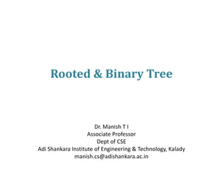 Rooted & Binary Tree
Dr. Manish T I
Associate Professor
Dept of CSE
Adi Shankara Institute of Engineering & Technology, Kalady
manish.cs@adishankara.ac.in
 