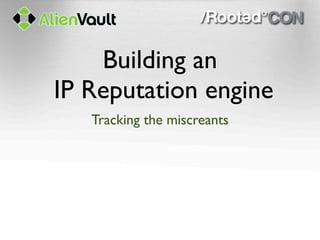 Building an
IP Reputation engine
   Tracking the miscreants
 