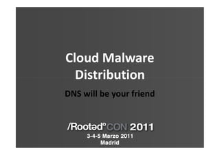 Cloud Malware
  Distribution
DNS will be your friend
 