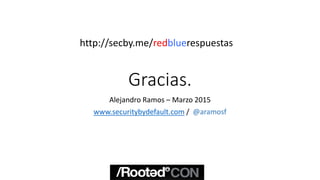 Gracias.
Alejandro Ramos – Marzo 2015
www.securitybydefault.com / @aramosf
http://secby.me/redbluerespuestas
 