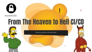 !
From The Heaven to Hell CI/CD
Security concerns in the dark world
RootedCON 2020
 