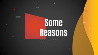 Some
Reasons
 