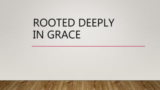 ROOTED DEEPLY
IN GRACE
 