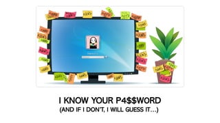 I KNOW YOUR P4$$W0RD
(AND IF I DON’T, I WILL GUESS IT…)
 