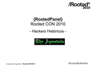 {RootedPanel}
                                Rooted CON 2010
                               - Hackers Históricos -




Congreso de Seguridad ~ Rooted CON’2010                 SecurityByDefault
 