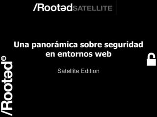 1
Rooted Satellite Valencia
Una panorámica sobre seguridad
en entornos web
Satellite Edition
 