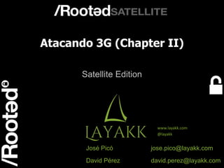 1
Rooted Satellite Valencia
Atacando 3G (Chapter II)
Satellite Edition
José Picó jose.pico@layakk.com
David Pérez david.perez@layakk.com
www.layakk.com
@layakk
 