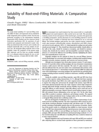 Solubility of Root-end–Filling Materials: A Comparative
Study
Claudio Poggio, DMD,* Marco Lombardini, DDS, PhD,* Conti Alessandro, DDS,*
and Rindi Simonetta†
Abstract
This study tested solubility of 3 root-end filling mate-
rials (IRM, Pro Root, and Superseal) and an endodontic
sealer (Argoseal) used as positive control. The test was
performed according to the International Standards
Organization 6876 standard and the American Dental
Association specification #30. Six specimens of each
material were prepared and immersed in water. Solu-
bility was determined after 24 hours and 2 months and
analyzed statistically with a one-way analysis of vari-
ance test. All retrograde filling materials were of low
solubility. Under the conditions of the present study,
IRM, Superseal, and Pro Root are virtually insoluble;
this is an adequate physical property for use as root-
end filling materials. (J Endod 2007;33:1094–1097)
Key Words
Endodontic sealer, root-end filling materials, solubility
When nonsurgical root canal treatment has been unsuccessful or is inadvisable,
surgical root canal treatment is often carried out to save teeth. This procedure
routinely consists of root-end exposure of the involved apex, resection of its apical end,
a retrofilling preparation, and the placement of a root-end filling material to seal the
root canal system. A number of materials have been evaluated for use as root-end
fillings. They include amalgam, gutta-percha, zinc oxide–eugenol cements, composite
resins, glass ionomers, polycarboxylate cements, ethoxybenzoic acid (EBA) cement,
and mineral trioxide aggregate (MTA) (1). Ideal materials for sealing root-end cavities
should prevent leakage (2). They should have dimensional stability, should adhere to
the walls of the cavity, should be resistant to resorption, and should be moisture-
resistant; they should also be nontoxic and biocompatible to promote healing (3).
Johnson (4) reviewed the different root-end filling materials, highlighting the indica-
tions and contraindications of each one.
Originally amalgam was the material of choice for root-end fillings; however,
several disadvantages are associated with amalgam, including initial marginal leakage,
secondary corrosion, moisture sensitivity, and concerns over mercury toxicity.
Although some investigators have shown glass ionomer cements (5) and compos-
iteresins(6)toprovideabettersealthanamalgam,theissueofmoisturecontamination
remains a valid concern with these materials. The seals of 2 glass ionomers were
adversely affected when the root-end cavities were contaminated with moisture at the
time of material placement (7). Intermediate restorative material (IRM) has addressed
some of the disadvantages concerning amalgam; this material also has potential disad-
vantages including moisture sensitivity, irritation to vital tissues, solubility, and difficulty
in handling.
Among the available root-end filling materials, super-EBA and MTA have been
shown to have superior sealing characteristics (8, 9), although both these materials
have specific drawbacks. Super-EBA is zinc oxide–eugenol cement, modified with EBA
to improve the setting time and increase the strength of the mixture. Super-EBA has
much better physical properties than zinc oxide–eugenol. It shows high compressive
strength, high tensile strength, neutral pH, and low solubility. Even in moist conditions,
super-EBA adheres to tooth structure. Super-EBA adheres well to itself and can be
added incrementally as necessary. Reports showed a good healing response to super-
EBA with minimal chronic inflammation at the root apex (10). On the other hand,
super-EBA is sensitive to moisture, radiolucent, and technique sensitive. The eugenol
content can irritate periradicular tissues. Leakage studies on the use of EBA cement as
a retrograde filling material show conflicting results (11).
MTA was developed by Torabinejad et al (12) to address shortcomings of com-
monly used root-end filling materials. The main components in MTA cement are trical-
cium silicate, tricalcium aluminate, tricalcium oxide, and silicate oxide (12). MTA is a
powder consisting of hydrophilic particles that set in the presence of moisture. Hydra-
tion of the powder results in a colloidal gel that solidifies to a hard structure. Several
studies on MTA have demonstrated that this material possesses many ideal properties.
The sealing ability of MTA in root-end fillings was found to be superior to that of
amalgam, IRM, and super-EBA with both dye and bacterial leakage methods (13–16),
but extended setting time and difficulties in handling MTA have resulted in limited use
in many surgical situations.
Marginal adaptation and crack formation with super-EBA and MTA were analyzed
after subjecting them to occlusal loads equivalent to those generated by masticatory
From the *Department of Operative Dentistry and †
De-
partment of Biochemistry, University of Pavia, Pavia, Italy.
Address requests for reprints to Claudio Poggio, DMD,
Department of Operative Dentistry, Policlinico “San Matteo”,
Piazzale Golgi 3, 27100 Pavia, Italy. E-mail address:
c.poggio@unipv.it.
0099-2399/$0 - see front matter
Copyright © 2007 by the American Association of
Endodontists.
doi:10.1016/j.joen.2007.05.021
Basic Research—Technology
1094 Poggio et al. JOE — Volume 33, Number 9, September 2007
 