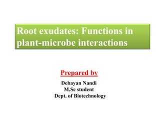 Root exudates: Functions in
plant-microbe interactions
Debayan Nandi
M.Sc student
Dept. of Biotechnology
Prepared by
 