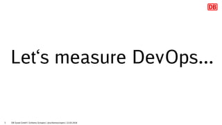 3
Let‘s measure DevOps...
DB Systel GmbH | Schlomo Schapiro | @schlomoschapiro | 22.03.2018
 