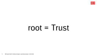 9
root = Trust
DB Systel GmbH | Schlomo Schapiro | @schlomoschapiro | 22.03.2018
 