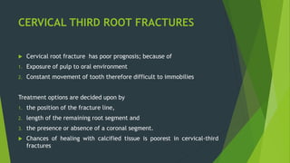 Cervical third root
fracture
Fracture line above the
level alveolar crest
Coronal segment
intact
Coronal segment
lost
Frac...