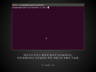 대다수의 리눅스 베포판 에서의 터미널에서는,
아래 명령어로도 터미널에서 루트 계정으로 전환이 가능함.

            $ sudo su
 