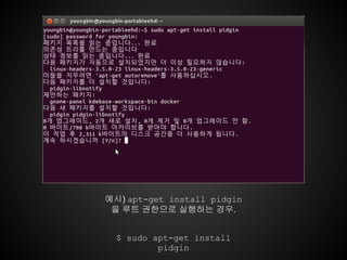 예시) apt-get install pidgin
 을 루트 권한으로 실행하는 경우.


  $ sudo apt-get install
          pidgin
 